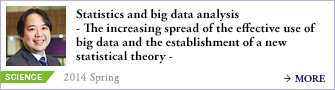 Statistics and big data analysis
- The increasing spread of the effective use of big data and the establishment of a new statistical theory -
2014 Spring