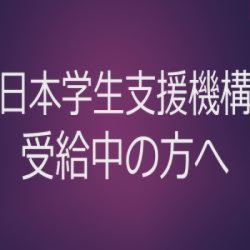 日本学生支援機構奨学金受給中の方へ