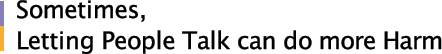 Sometimes, Letting People Talk can do more Harm