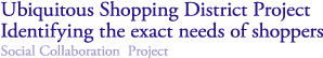 Ubiquitous Shopping District Project
Identifying the exact needs of shoppers
Social Collaboration  Project