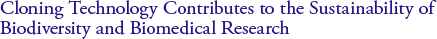 Cloning Technology Contributes to the Sustainability of Biodiversity and Biomedical Research
Professor Hiroshi Nagashima, School of Agriculture