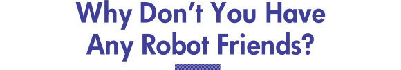 Why Don't You Have Any Robot Friends?