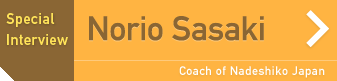Special Interview： Norio Sasaki, coach of Nadeshiko Japan