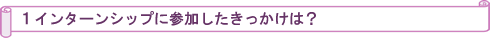 インターシップに参加したきっかけは?