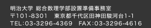 お問い合わせ 明治大学 総合数理学部設置準備事務室 〒101-8301　東京都千代田区神田駿河台1-1 TEL：03-3296-4369　FAX：03-3296-4616