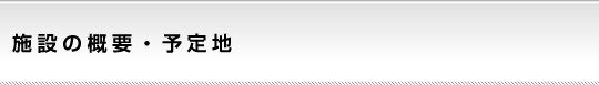 施設の概要・予定地