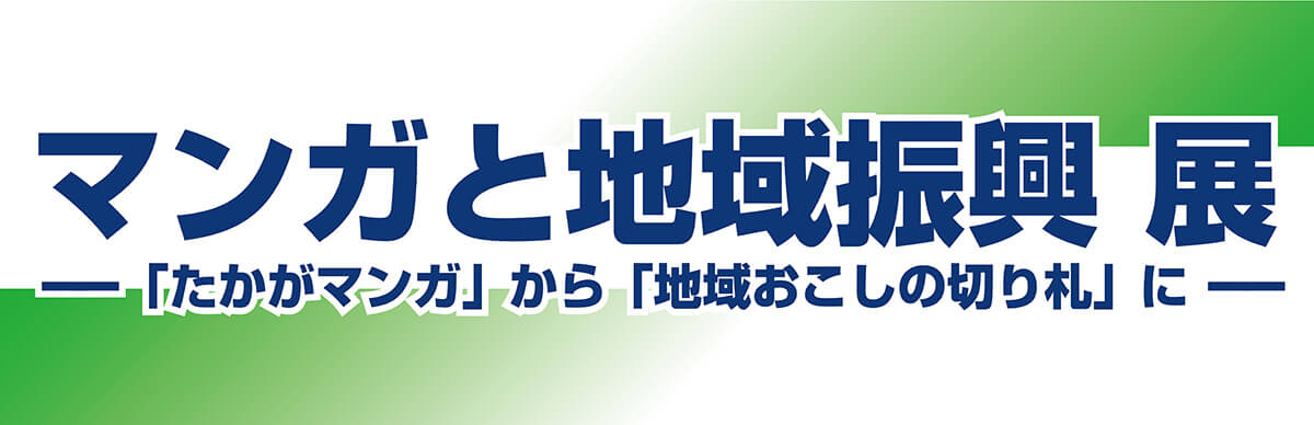 アーカイブ マンガと地域振興 展 ――「たかがマンガ」から「地域おこし」の切り札に――