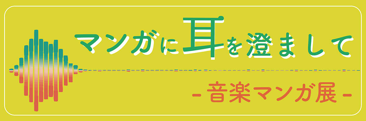 アーカイブ　マンガに耳を澄まして　－ 音楽マンガ展 －