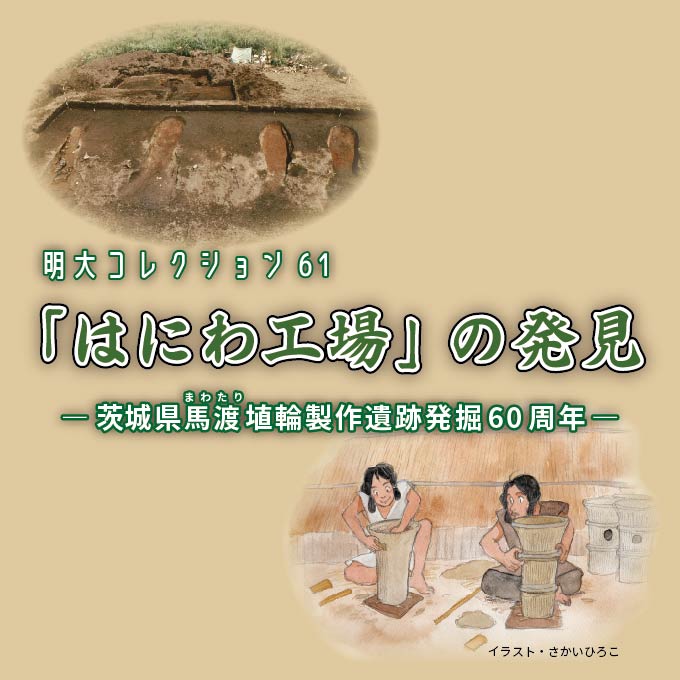 明大コレクション61　「はにわ工場」の発見—茨城県馬渡埴輪製作遺跡発掘60周年— 開催のお知らせ