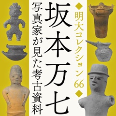 明大コレクション66「坂本万七　写真家が見た考古資料」開催のお知らせ