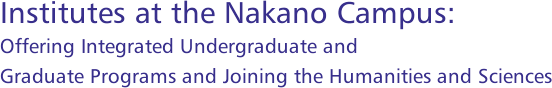 Institutes at the Nakano Campus: Offering Integrated Undergraduate and Graduate Programs and Joining the Humanities and Sciences