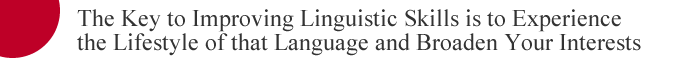 The Key to Improving Linguistic Skills is to Experience the Lifestyle of that Language and Broaden Your Interests