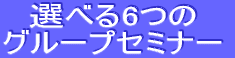 選べる6つのグループセミナー