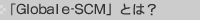 「Global e-SCM」とは？