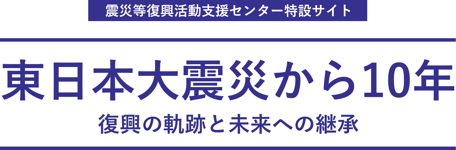 震災等復興活動支援センター特設サイト 東日本大震災から10年 復興の軌跡と未来への継承