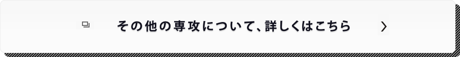 その他の専攻について、詳しくはこちら