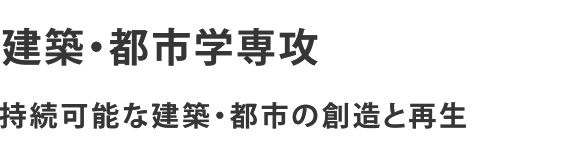 建築・都市学専攻 持続可能な建築・都市の創造と再生