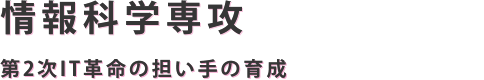 情報科学専攻 第2次IT革命の担い手の育成