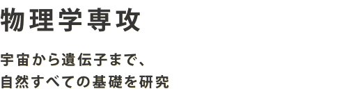 物理学専攻 宇宙から遺伝子まで、自然すべての基礎を研究